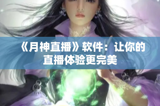 《月神直播》软件：让你的直播体验更完美