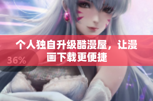 个人独自升级酷漫屋，让漫画下载更便捷