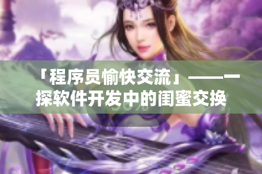 「程序员愉快交流」——一探软件开发中的闺蜜交换