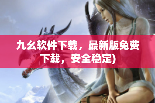 九幺软件下载，最新版免费下载，安全稳定)