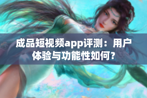 成品短视频app评测：用户体验与功能性如何？