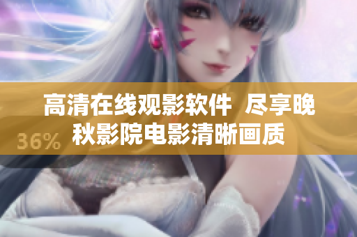 高清在线观影软件  尽享晚秋影院电影清晰画质