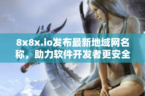 8x8x.io发布最新地域网名称，助力软件开发者更安全高效