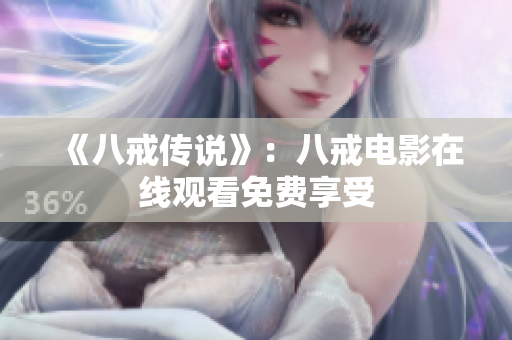 《八戒传说》：八戒电影在线观看免费享受