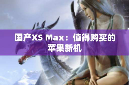国产XS Max：值得购买的苹果新机