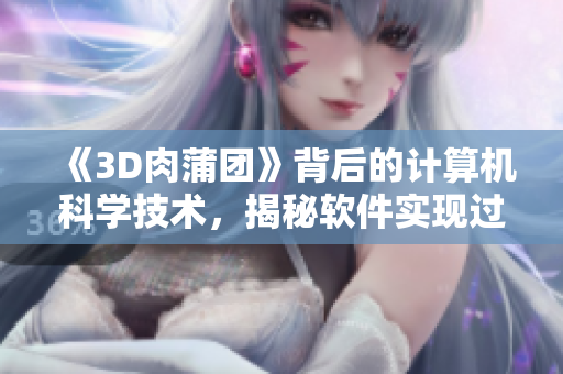 《3D肉蒲团》背后的计算机科学技术，揭秘软件实现过程