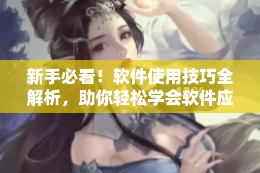 新手必看！软件使用技巧全解析，助你轻松学会软件应用