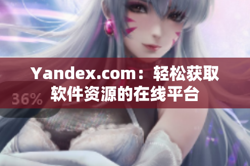 Yandex.com：轻松获取软件资源的在线平台