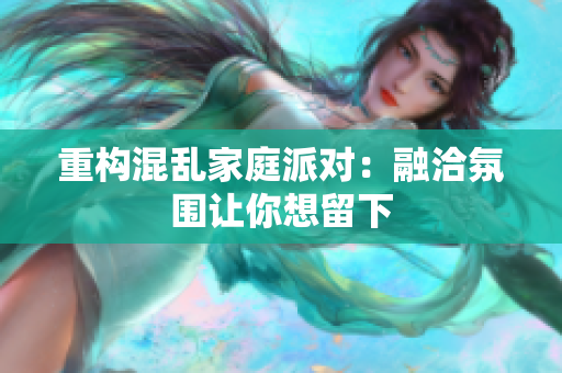重构混乱家庭派对：融洽氛围让你想留下