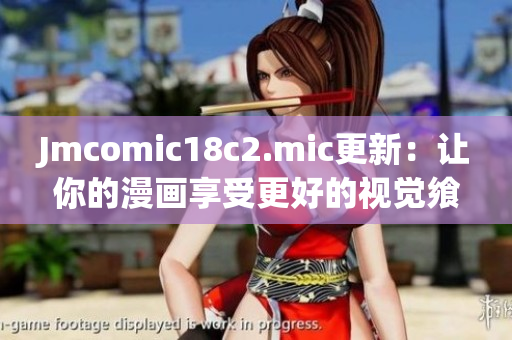 Jmcomic18c2.mic更新：让你的漫画享受更好的视觉飨宴