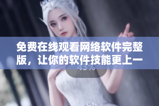 免费在线观看网络软件完整版，让你的软件技能更上一层楼！