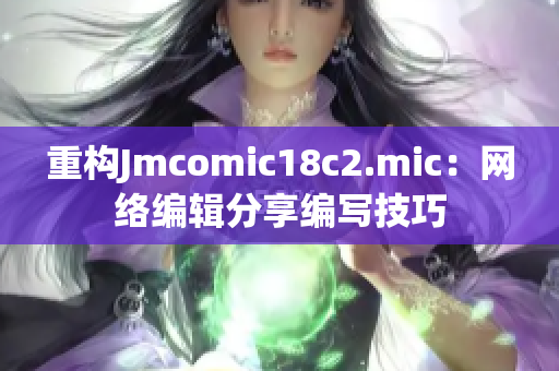 重构Jmcomic18c2.mic：网络编辑分享编写技巧