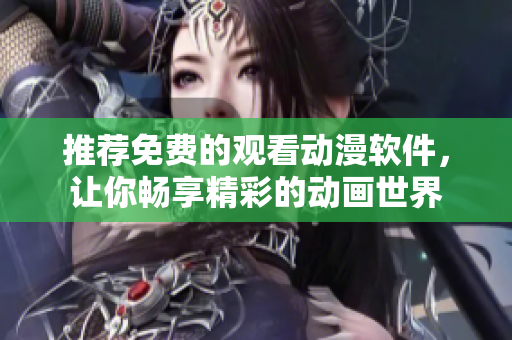 推荐免费的观看动漫软件，让你畅享精彩的动画世界