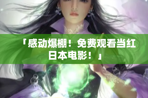 「感动爆棚！免费观看当红日本电影！」