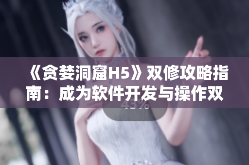 《贪婪洞窟H5》双修攻略指南：成为软件开发与操作双修高手