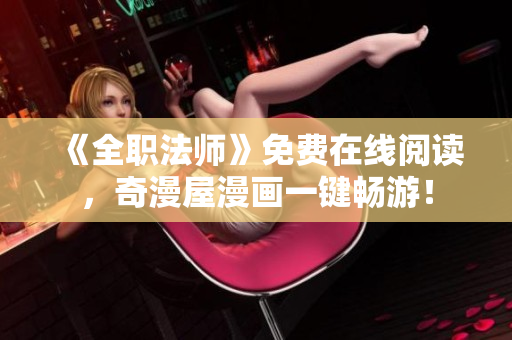 《全职法师》免费在线阅读，奇漫屋漫画一键畅游！