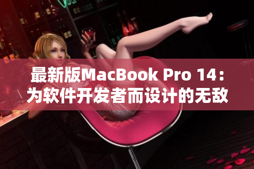 最新版MacBook Pro 14：为软件开发者而设计的无敌利器