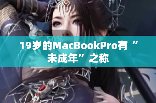 19岁的MacBookPro有“未成年”之称