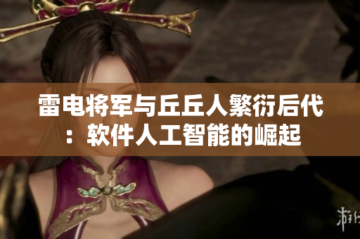 雷电将军与丘丘人繁衍后代：软件人工智能的崛起