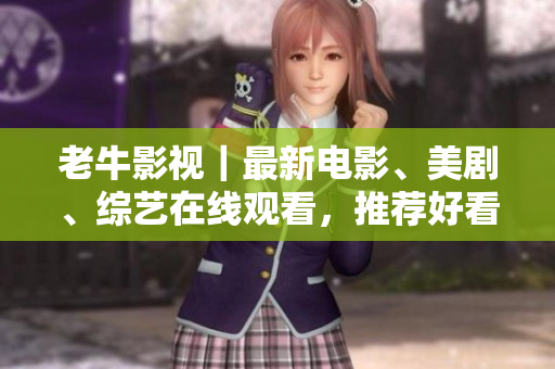 老牛影视｜最新电影、美剧、综艺在线观看，推荐好看的影片！