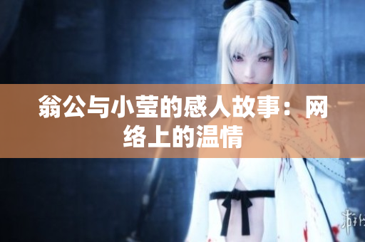 翁公与小莹的感人故事：网络上的温情