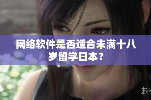 网络软件是否适合未满十八岁留学日本？