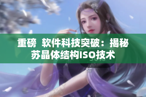 重磅  软件科技突破：揭秘苏晶体结构ISO技术