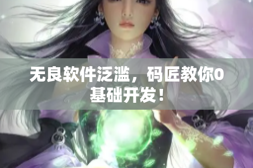 无良软件泛滥，码匠教你0基础开发！
