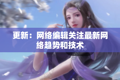 更新：网络编辑关注最新网络趋势和技术