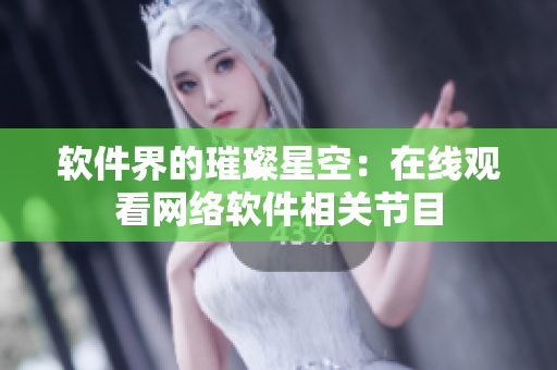 软件界的璀璨星空：在线观看网络软件相关节目