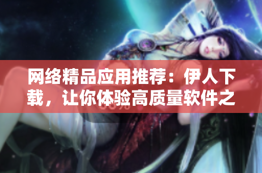 网络精品应用推荐：伊人下载，让你体验高质量软件之美