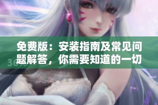 免费版：安装指南及常见问题解答，你需要知道的一切！