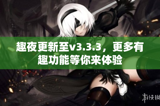 趣夜更新至v3.3.3，更多有趣功能等你来体验
