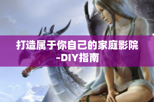 打造属于你自己的家庭影院–DIY指南