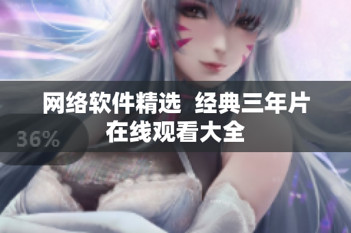 网络软件精选  经典三年片在线观看大全