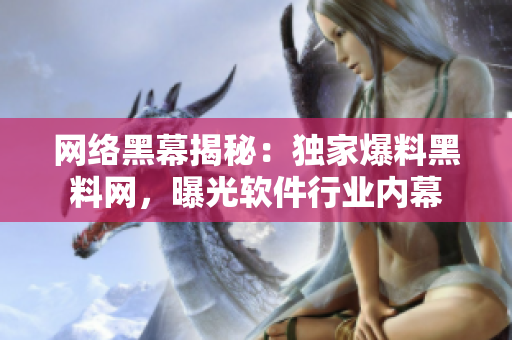 网络黑幕揭秘：独家爆料黑料网，曝光软件行业内幕