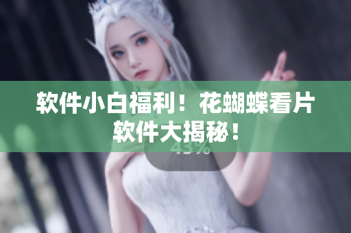软件小白福利！花蝴蝶看片软件大揭秘！
