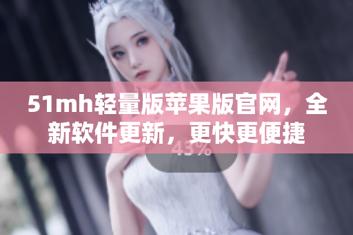 51mh轻量版苹果版官网，全新软件更新，更快更便捷