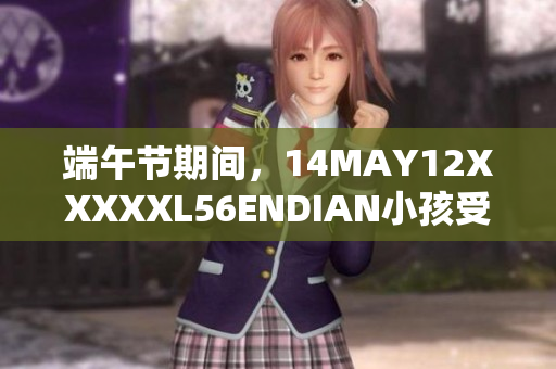 端午节期间，14MAY12XXXXXL56ENDIAN小孩受欢迎