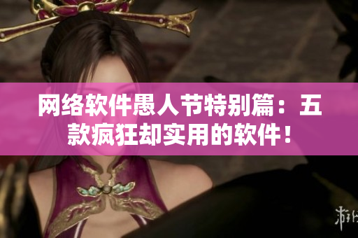 网络软件愚人节特别篇：五款疯狂却实用的软件！