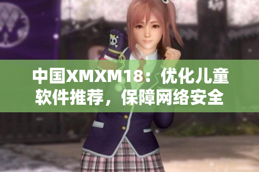 中国XMXM18：优化儿童软件推荐，保障网络安全