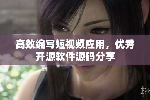 高效编写短视频应用，优秀开源软件源码分享