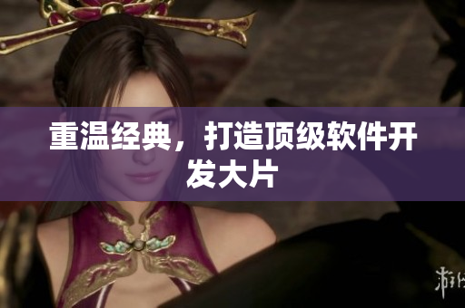 重温经典，打造顶级软件开发大片