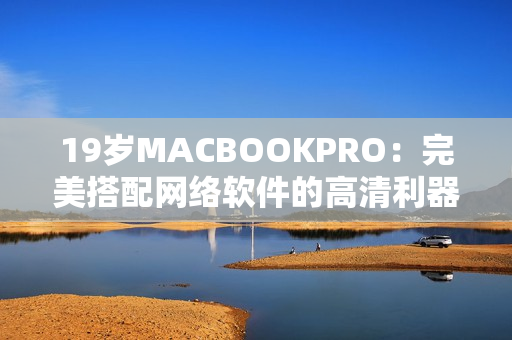 19岁MACBOOKPRO：完美搭配网络软件的高清利器