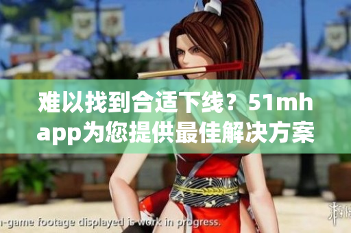 难以找到合适下线？51mhapp为您提供最佳解决方案！