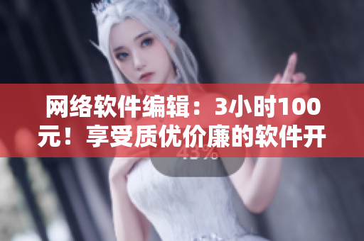 网络软件编辑：3小时100元！享受质优价廉的软件开发服务