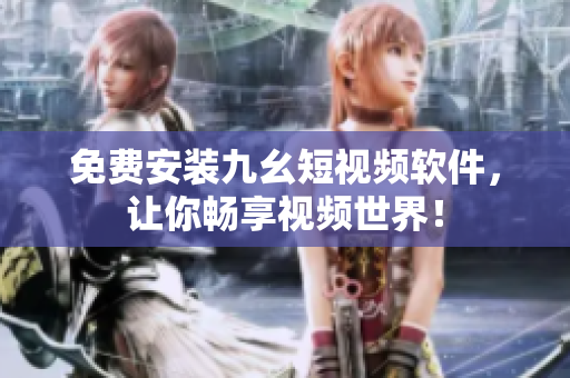 免费安装九幺短视频软件，让你畅享视频世界！