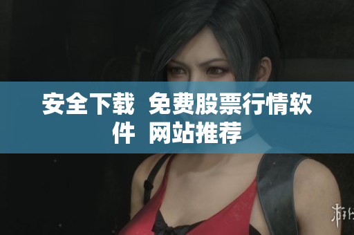 安全下载  免费股票行情软件  网站推荐