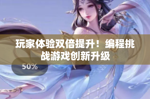 玩家体验双倍提升！编程挑战游戏创新升级