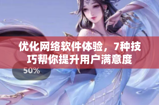 优化网络软件体验，7种技巧帮你提升用户满意度